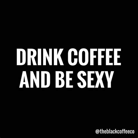 Coffee Makes Us A Little Sexier Doesnt It Coffee Humor Quotes Coffee Tumblr