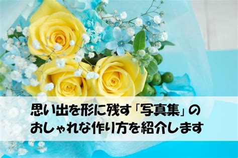 思い出を形に残す「写真集」のおしゃれな作り方を紹介します 冊子印刷のお悩み解決ブログ