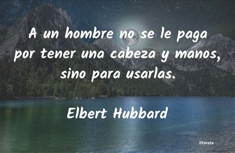 Elbert Hubbard A Un Hombre No Se Le Paga Por