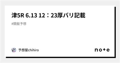 津5r 6 13 12：23厚バリ記載🔥🔥🔥｜予想屋chihiro