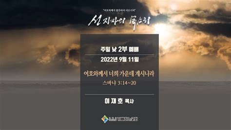 기뻐하는교회 20220911 주일 낮 2부 11시예배 Ii 여호와께서 너희 가운데 계시니라이재호 목사 Youtube