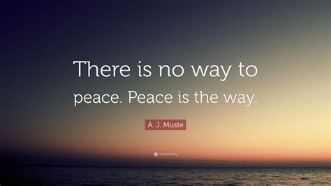 A. J. Muste Quote: “There is no way to peace. Peace is the way.”