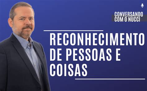 Reconhecimento De Pessoas E Coisas Conversando O Nucci Blog Gen