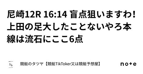 尼崎12r 1614 盲点狙いますわ！上田の足大したことないやろ本線は流石にここ6点｜競艇のタツヤ【競艇tiktoker又は競艇予想屋】