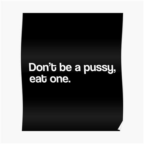 Don T Be A Pussy Eat One Poster For Sale By Fatxninja Redbubble