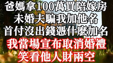 爸媽拿100萬買陪嫁房，未婚夫騙我加他名，首付沒出錢憑什麽加名，我當場宣布取消婚禮，笑看他人財兩空 Youtube