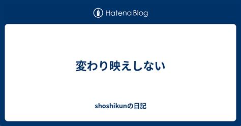 変わり映えしない Shoshikunの日記