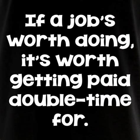 If A Jobs Worth Doing Its Worth Getting Paid Double Time For Long