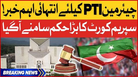 Pti Chairman Kay Liye Bari Khabar Supreme Court Big Orders Breaking