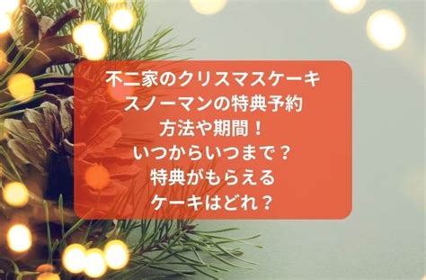 不二家のクリスマスケーキ2024スノーマンの特典の予約方法！いつまで？特典がもらえるのはどれ？ あたらしいもの好き＆くいしんぼうな