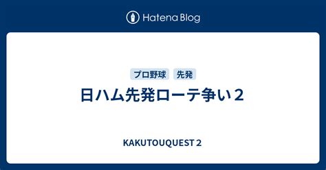 日ハム先発ローテ争い2 Kakutouquest2