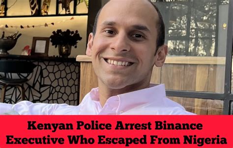 Kenyan Police Arrest Binance Executive Who Escaped From Nigeria Toscad News Nigeria