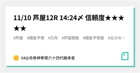 11 10 芦屋12r 14 24〆 信頼度★★★★★｜64 舟券神拳第六十四代継承者