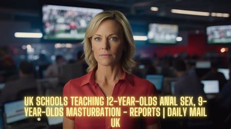 Uk Schools Teaching 12 Year Olds Anal Sex 9 Year Olds Masturbation