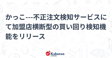 かっこ 不正注文検知サービスにて加盟店横断型の買い回り検知機能をリリース 個別株 株探ニュース