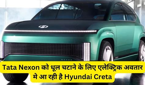 Hyundai Creta Ev Tata Nexon को धूल चटाने के लिए एलेक्ट्रिक अवतार मे आ