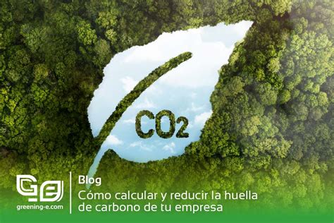 C Mo Calcular Y Reducir La Huella De Carbono De Tu Empresa