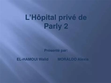 PPT LHôpital privé de Parly 2 Présenté par EL HAMOUI Walid MORALDO