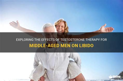 Exploring The Effects Of Testosterone Therapy For Middle Aged Men On Libido Medshun