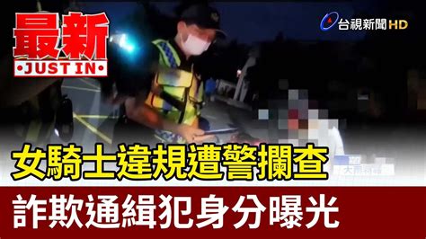 女騎士違規遭警攔查 詐欺通緝犯身分曝光【最新快訊】 Youtube