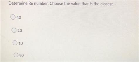 Solved Determine Re number. Choose the value that is the | Chegg.com 