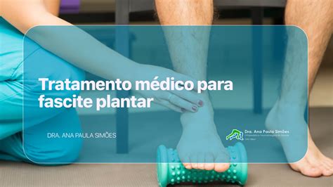 Tratamento Médico Para Fascite Plantar Dra Ana Paula Simões