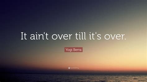 Yogi Berra Quote: “It ain't over till it's over.”