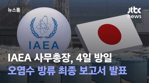 Iaea 사무총장 4일 방일오염수 방류 최종 보고서 발표 Jtbc 뉴스룸 Youtube