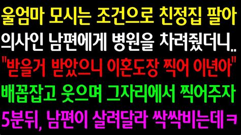 실화사연 울 엄마 모시는 조건으로 친정집 팔아 의사 남편에게 병원 차려줬더니“받을 거 받았으니 이혼 도장 찍어 이년아”그