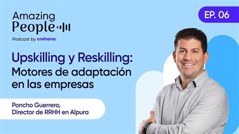 Upskilling Y Reskilling Motores De Cambio En Las Empresas Episodio