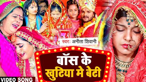 Video बॉस के खुटिया मे बेटी Anita Shivani का मार्मिक विवाह गीत New Bhojpuri Vivah Geet