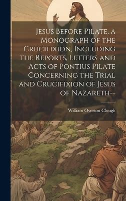 Jesus Before Pilate A Monograph Of The Crucifixion Including The