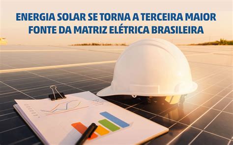 Energia Solar Se Torna A Terceira Maior Fonte Da Matriz El Trica