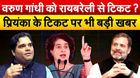 Varun Gandhi को रायबरेली से टिकट Priyanka के टिकट पर भी बड़ी खबर