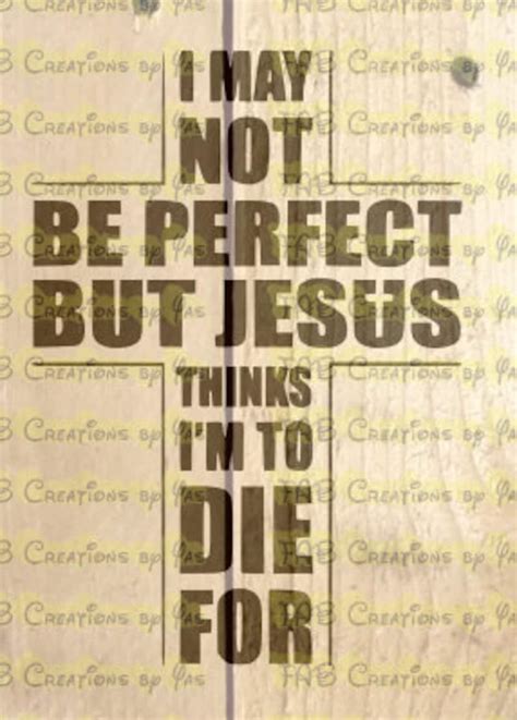 I May Not Be Perfect But Jesus Thinks Im To Die For Svg Etsy