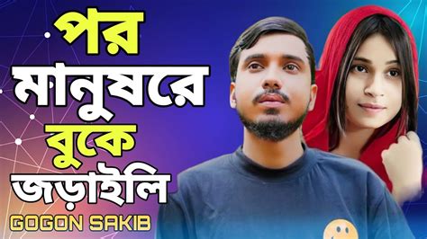 পর মানুষরে বুকে জড়াইলি Gogon Sakib Por Manush Re Buke Joraile