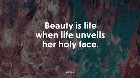 Beauty Is Life When Life Unveils Her Holy Face Khalil Gibran Quote