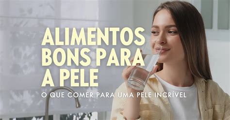 Alimentos Bons para a Pele O que Comer para uma Pele Incrível Oribeleza