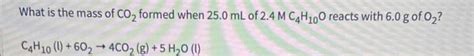 Solved What is the mass of CO2 formed when 25.0 mL of | Chegg.com