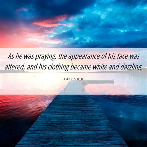 Luke 9:29 WEB - As he was praying, the appearance of his face was