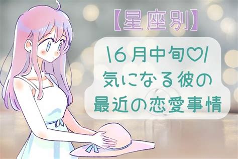 【星座別】6月中旬、気になる彼の最近の恋愛事情〈おひつじ座～おとめ座〉 Peachy ライブドアニュース