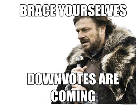 Brace Yourselves Downvotes Are Coming Imminent Ned Quickmeme