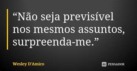 “não Seja Previsível Nos Mesmos Wesley Damico Pensador