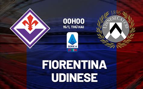 Nhận định Bóng đá Fiorentina Vs Udinese VĐqg Italia Hôm Nay