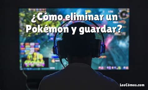 Cómo eliminar un Pokémon y guardar 2022 LosComos