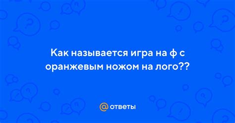 Ответы Mail: Как называется игра на ф с оранжевым ножом на лого??