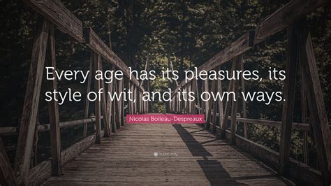 Nicolas Boileau Despreaux Quote Every Age Has Its Pleasures Its