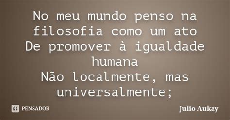 No Meu Mundo Penso Na Filosofia Como Um Julio Aukay Pensador