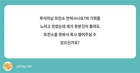 투서리님 트친소 안여시나요저 기회를 노리고 있었는데 제가 못본건지 몰라도 트친소를 못봐서 혹시 Peing 質問箱