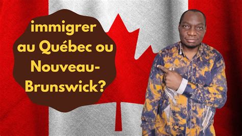 Immigrer Pour Qu Bec Ou Nouveau Brunswick Qu Est Ce Qui Est Mieux Les